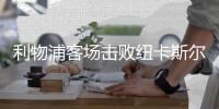 利物浦客场击败纽卡斯尔联 不满17岁小将献“绝杀”