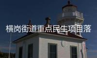 横岗街道重点民生项目落实见效 群众幸福感与获得感增强